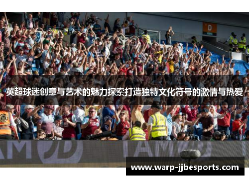英超球迷创意与艺术的魅力探索打造独特文化符号的激情与热爱