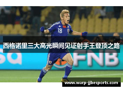 西格诺里三大高光瞬间见证射手王登顶之路