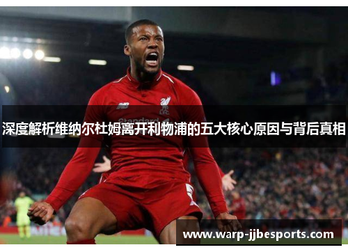 深度解析维纳尔杜姆离开利物浦的五大核心原因与背后真相
