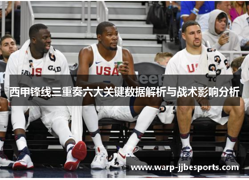 西甲锋线三重奏六大关键数据解析与战术影响分析