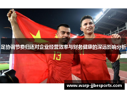 足协调节费归还对企业经营效率与财务健康的深远影响分析