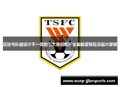 足协与队徽设计不一致的五大原因解析全面解读背后深层次逻辑