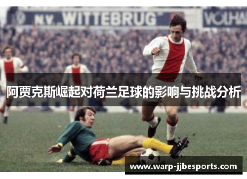 阿贾克斯崛起对荷兰足球的影响与挑战分析