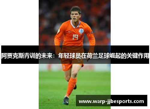 阿贾克斯青训的未来：年轻球员在荷兰足球崛起的关键作用
