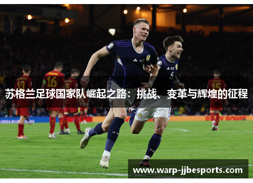 苏格兰足球国家队崛起之路：挑战、变革与辉煌的征程