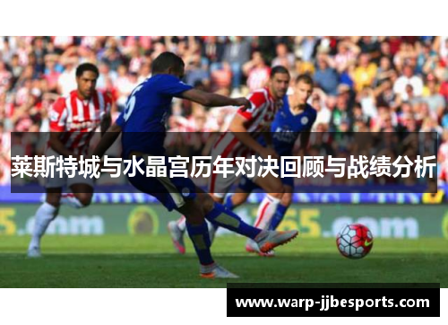 莱斯特城与水晶宫历年对决回顾与战绩分析