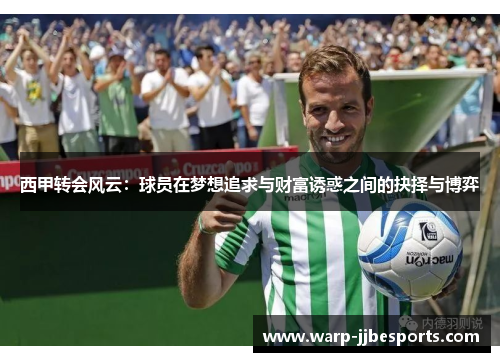 西甲转会风云：球员在梦想追求与财富诱惑之间的抉择与博弈