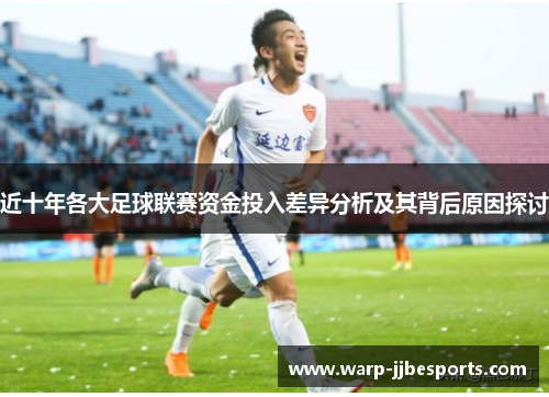 近十年各大足球联赛资金投入差异分析及其背后原因探讨