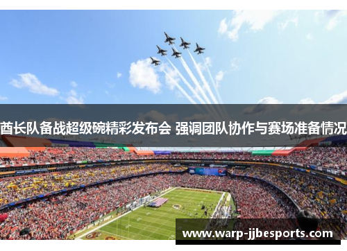 酋长队备战超级碗精彩发布会 强调团队协作与赛场准备情况