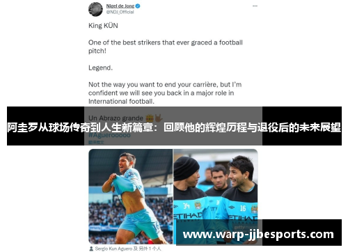 阿圭罗从球场传奇到人生新篇章：回顾他的辉煌历程与退役后的未来展望