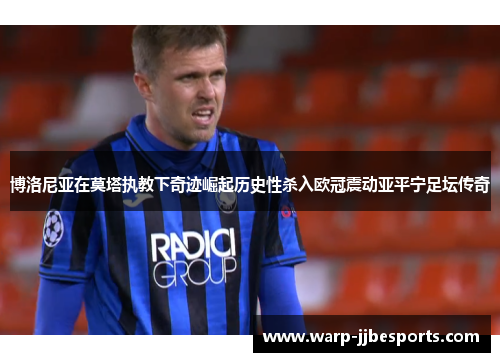 博洛尼亚在莫塔执教下奇迹崛起历史性杀入欧冠震动亚平宁足坛传奇