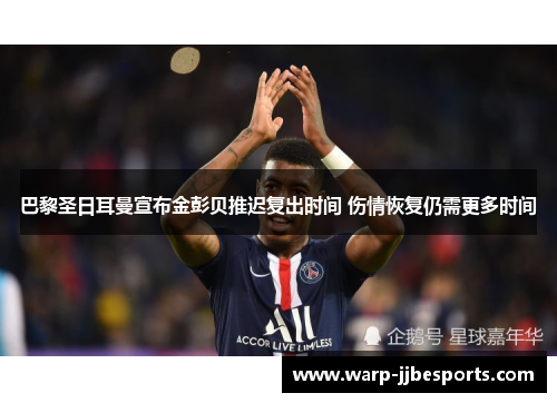 巴黎圣日耳曼宣布金彭贝推迟复出时间 伤情恢复仍需更多时间