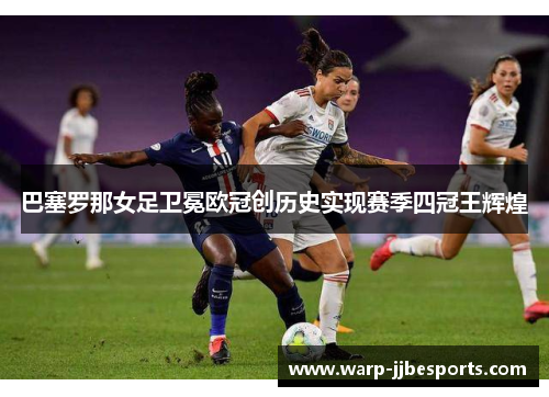 巴塞罗那女足卫冕欧冠创历史实现赛季四冠王辉煌